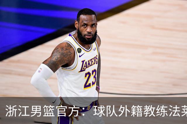 浙江男篮官方：球队外籍教练法莱卡斯将继续担任球队主帅